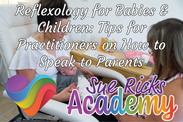 Reflexology for Babies and Children - Tips for Practitioners on How to Speak to Parents